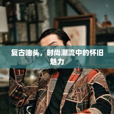 复古油头，时尚潮流中的怀旧魅力