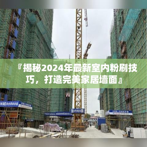 『揭秘2024年最新室内粉刷技巧，打造完美家居墙面』