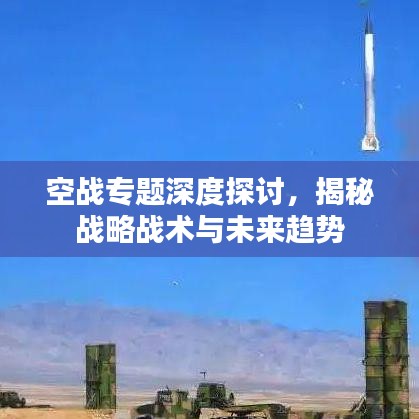 空战专题深度探讨，揭秘战略战术与未来趋势