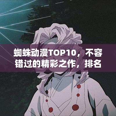 蜘蛛动漫TOP10，不容错过的精彩之作，排名大解密！