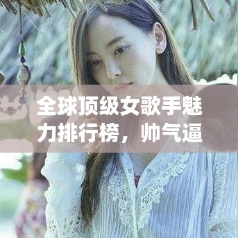 全球顶级女歌手魅力排行榜，帅气逼人，谁主沉浮？