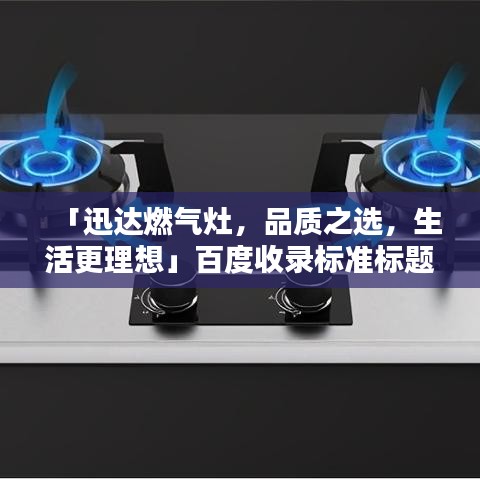 「迅达燃气灶，品质之选，生活更理想」百度收录标准标题
