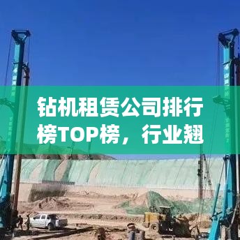 钻机租赁公司排行榜TOP榜，行业翘楚及其影响力解析