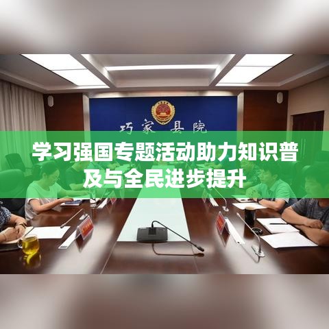 学习强国专题活动助力知识普及与全民进步提升