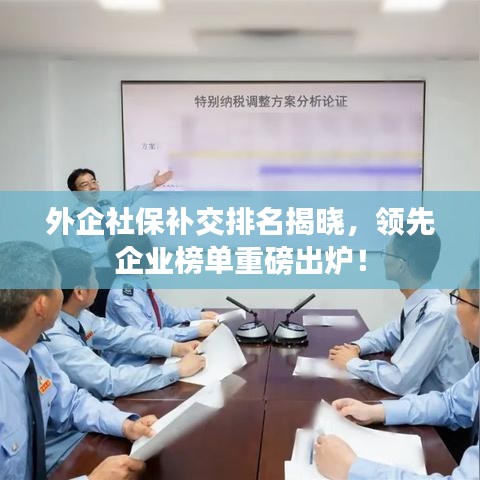 外企社保补交排名揭晓，领先企业榜单重磅出炉！