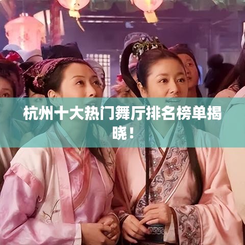 杭州十大热门舞厅排名榜单揭晓！