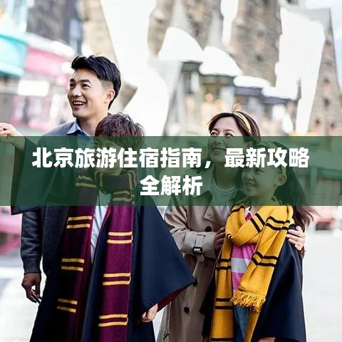 北京旅游住宿指南，最新攻略全解析