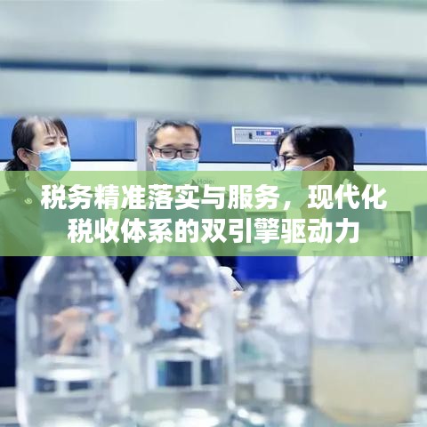 税务精准落实与服务，现代化税收体系的双引擎驱动力