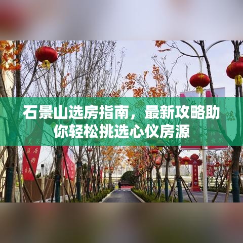 石景山选房指南，最新攻略助你轻松挑选心仪房源