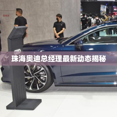 珠海奥迪总经理最新动态揭秘