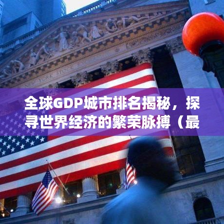 全球GDP城市排名揭秘，探寻世界经济的繁荣脉搏（最新2022榜单）