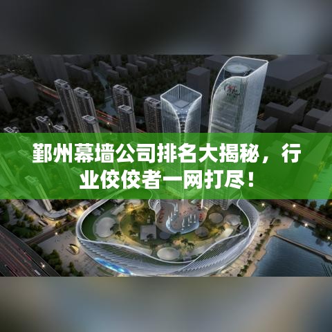 鄞州幕墙公司排名大揭秘，行业佼佼者一网打尽！