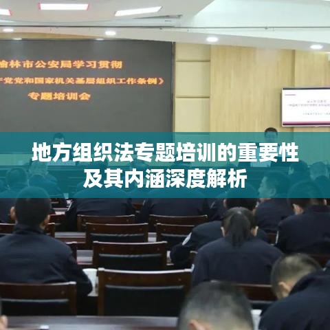 地方组织法专题培训的重要性及其内涵深度解析