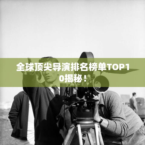 全球顶尖导演排名榜单TOP10揭秘！