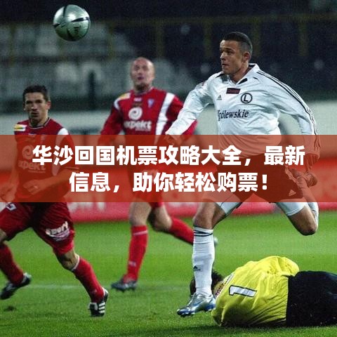华沙回国机票攻略大全，最新信息，助你轻松购票！