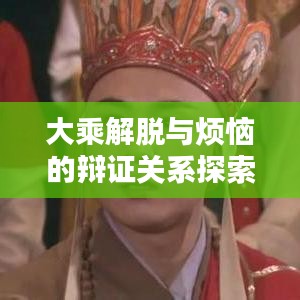 大乘解脱与烦恼的辩证关系探索，内心的和谐之道
