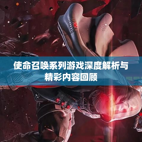 使命召唤系列游戏深度解析与精彩内容回顾