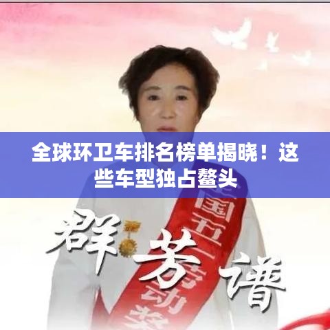 全球环卫车排名榜单揭晓！这些车型独占鳌头