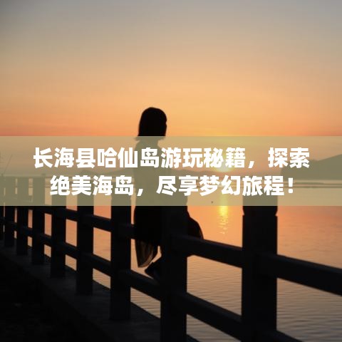 长海县哈仙岛游玩秘籍，探索绝美海岛，尽享梦幻旅程！