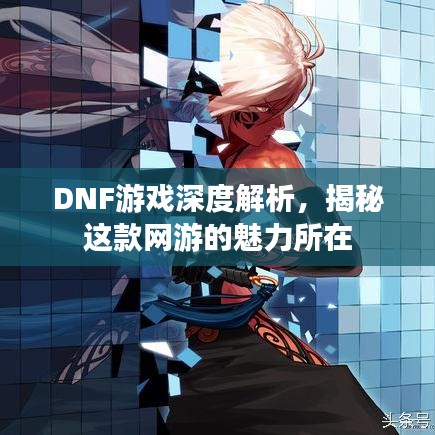 DNF游戏深度解析，揭秘这款网游的魅力所在