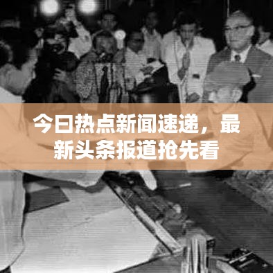 今曰热点新闻速递，最新头条报道抢先看
