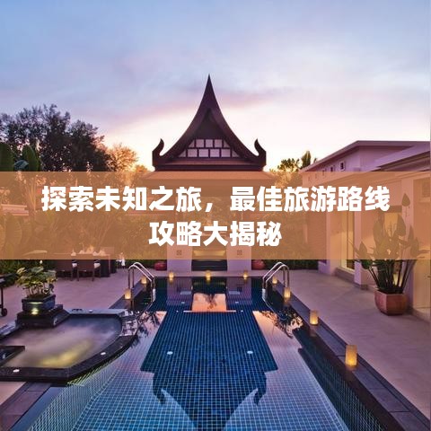 探索未知之旅，最佳旅游路线攻略大揭秘