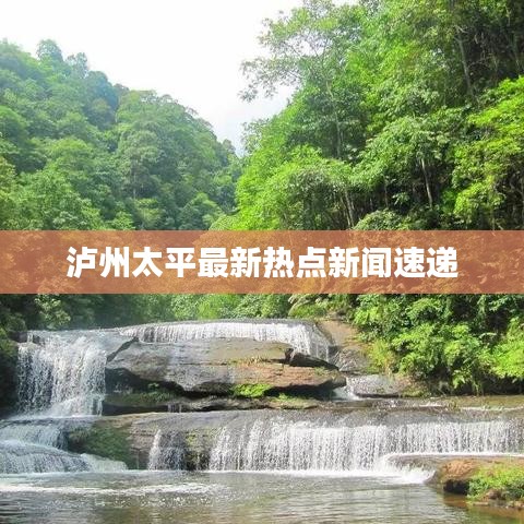 泸州太平最新热点新闻速递