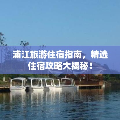 浦江旅游住宿指南，精选住宿攻略大揭秘！