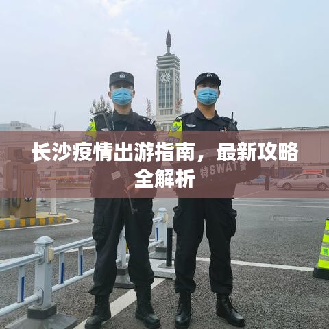 长沙疫情出游指南，最新攻略全解析
