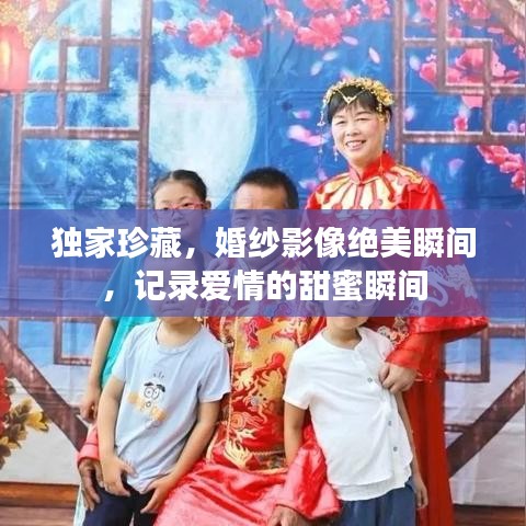 独家珍藏，婚纱影像绝美瞬间，记录爱情的甜蜜瞬间