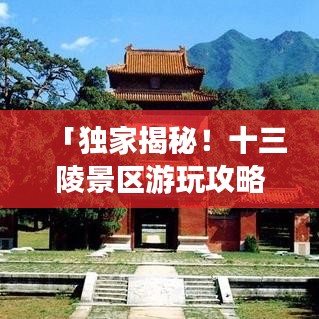 「独家揭秘！十三陵景区游玩攻略大全」