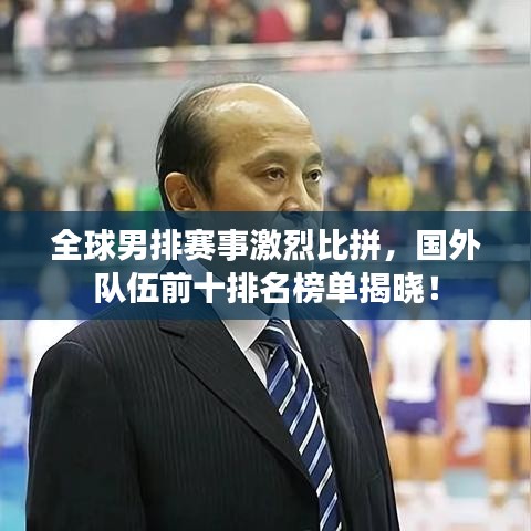 全球男排赛事激烈比拼，国外队伍前十排名榜单揭晓！