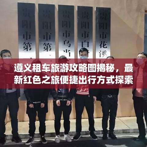 遵义租车旅游攻略图揭秘，最新红色之旅便捷出行方式探索