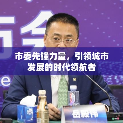 市委先锋力量，引领城市发展的时代领航者