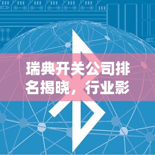 瑞典开关公司排名揭晓，行业影响力不容小觑