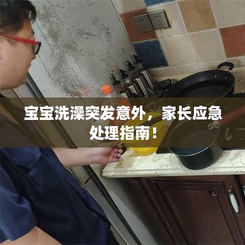 宝宝洗澡突发意外，家长应急处理指南！