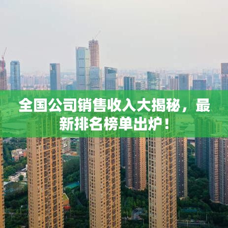 全国公司销售收入大揭秘，最新排名榜单出炉！