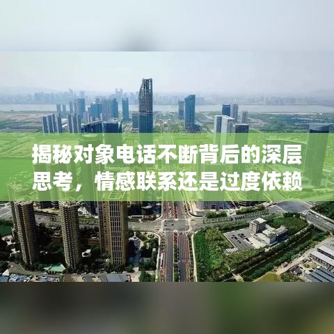 揭秘对象电话不断背后的深层思考，情感联系还是过度依赖？