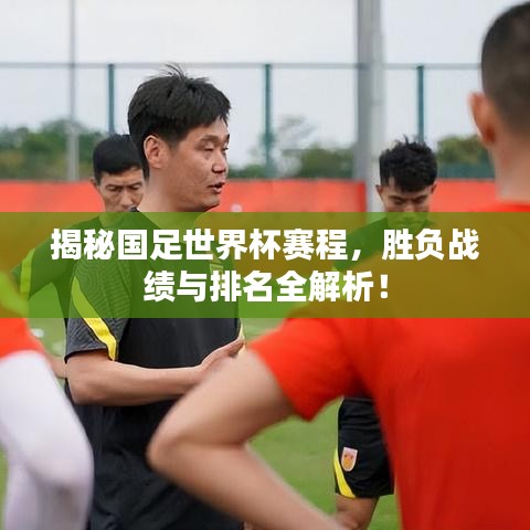 揭秘国足世界杯赛程，胜负战绩与排名全解析！