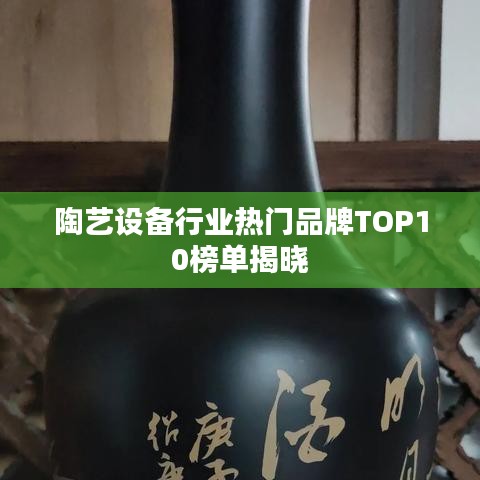 陶艺设备行业热门品牌TOP10榜单揭晓