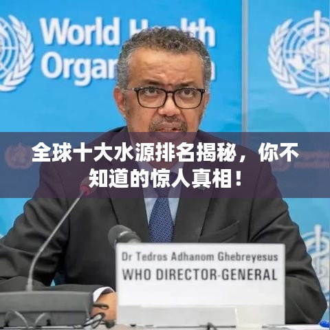 全球十大水源排名揭秘，你不知道的惊人真相！