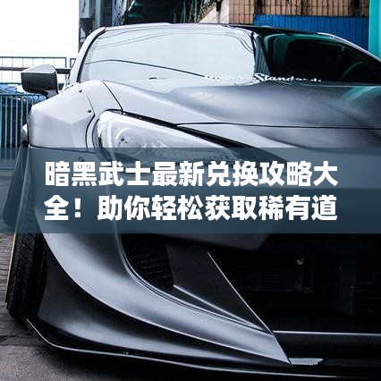 暗黑武士最新兑换攻略大全！助你轻松获取稀有道具