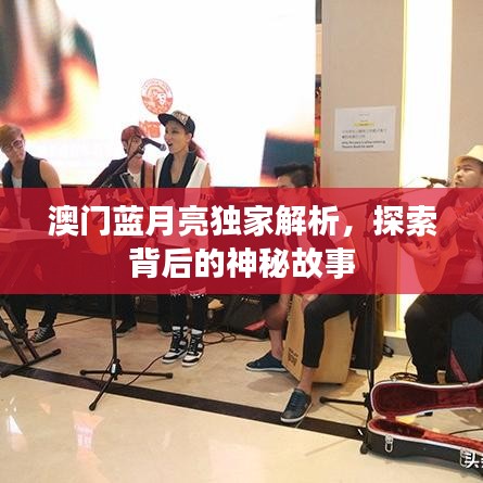澳门蓝月亮独家解析，探索背后的神秘故事