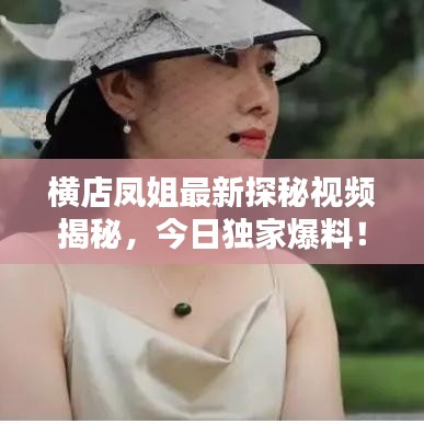 横店凤姐最新探秘视频揭秘，今日独家爆料！