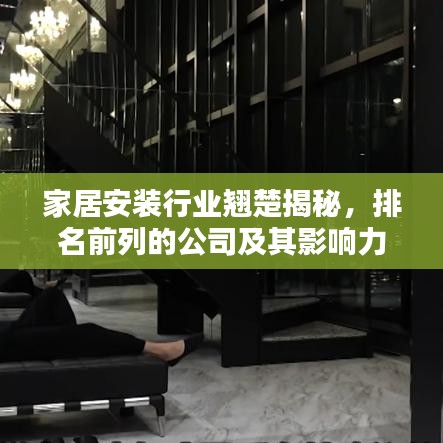 家居安装行业翘楚揭秘，排名前列的公司及其影响力不容小觑