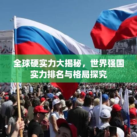 全球硬实力大揭秘，世界强国实力排名与格局探究