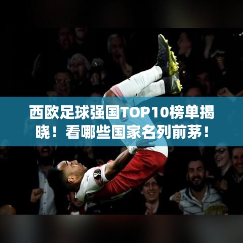 西欧足球强国TOP10榜单揭晓！看哪些国家名列前茅！