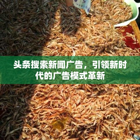 头条搜索新闻广告，引领新时代的广告模式革新