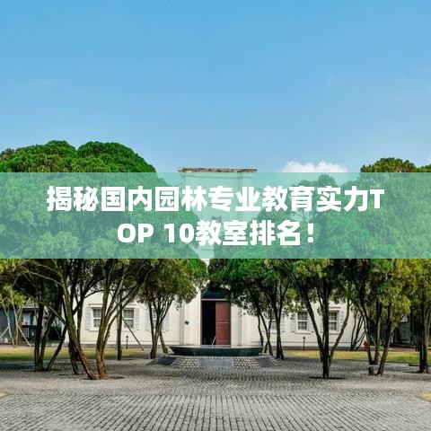 揭秘国内园林专业教育实力TOP 10教室排名！