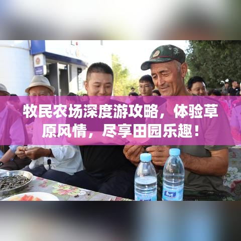 牧民农场深度游攻略，体验草原风情，尽享田园乐趣！